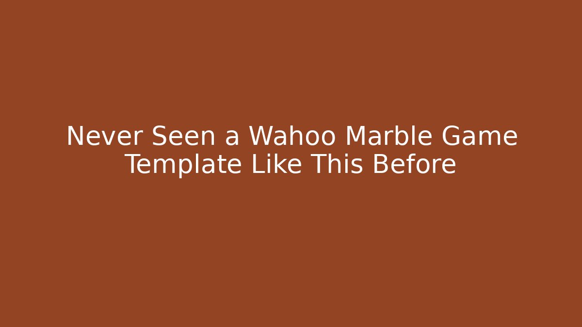 Never Seen a Wahoo Marble Game Template Like This Before