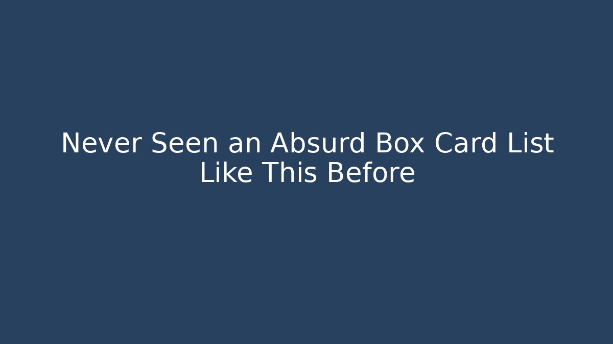Never Seen an Absurd Box Card List Like This Before