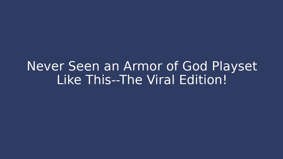 Never Seen an Armor of God Playset Like This—The Viral Edition!