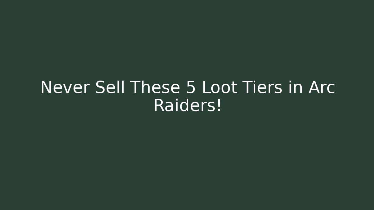 Never Sell These 5 Loot Tiers in Arc Raiders!