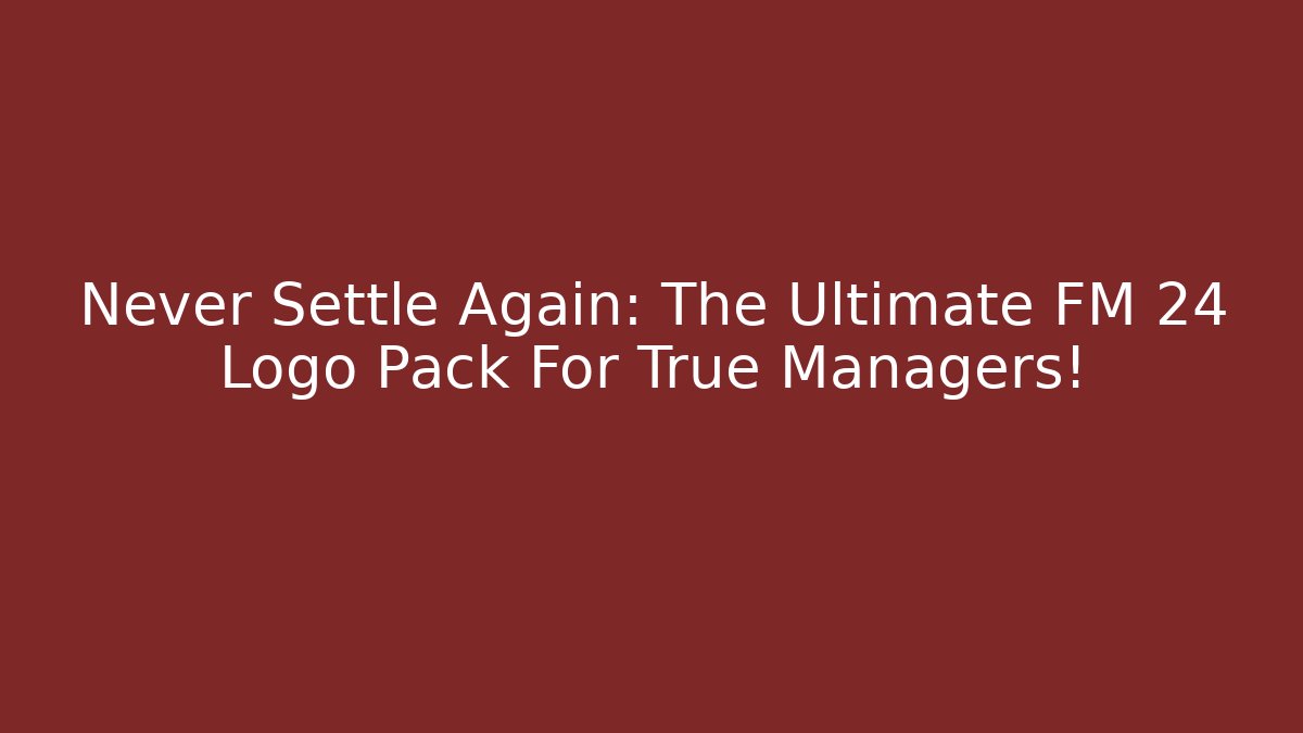 Never Settle Again: The Ultimate FM 24 Logo Pack For True Managers!