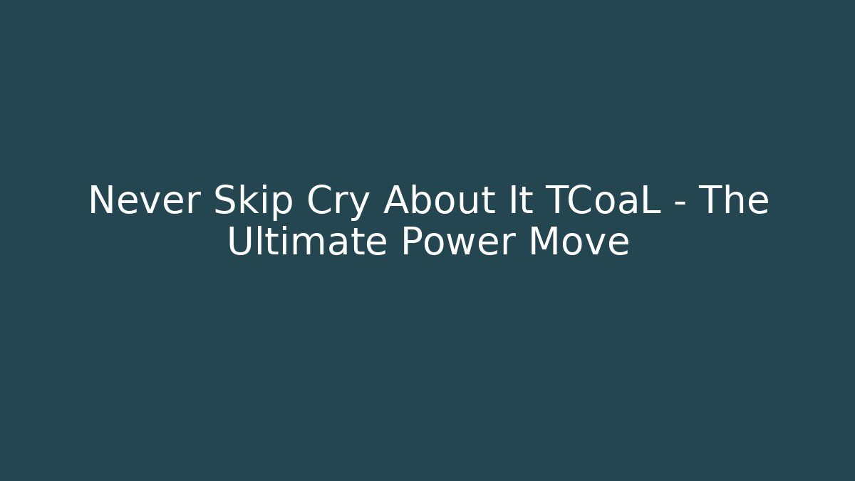 Never Skip Cry About It TCoaL – The Ultimate Power Move