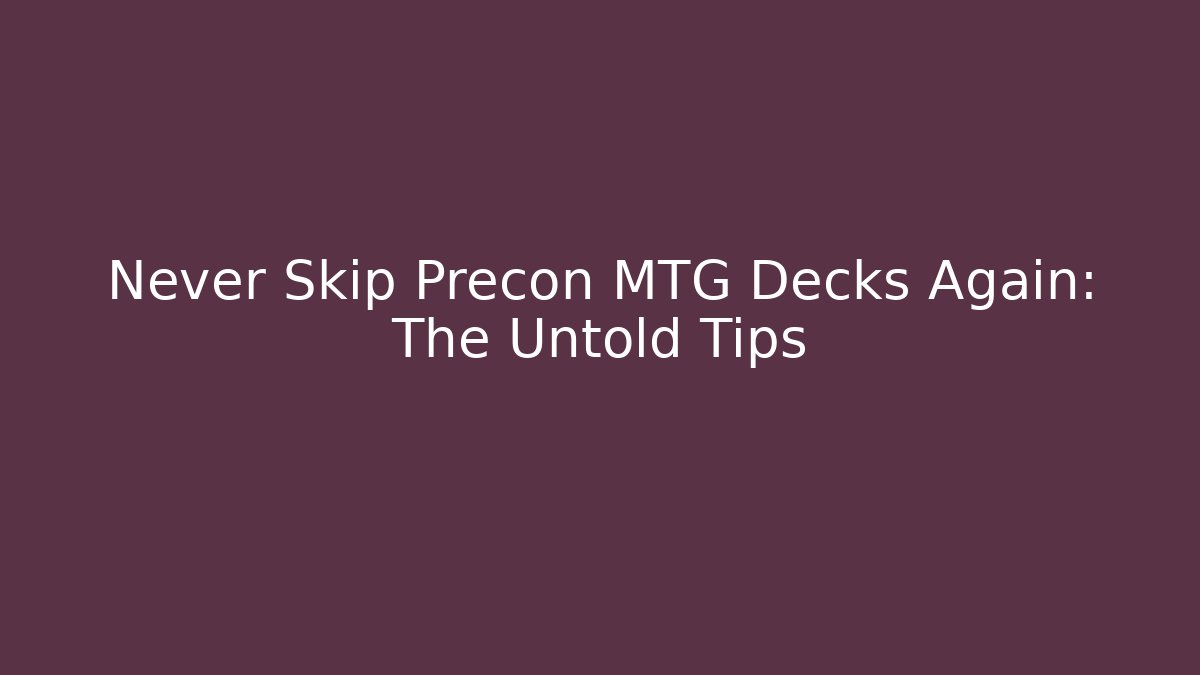 Never Skip Precon MTG Decks Again: The Untold Tips