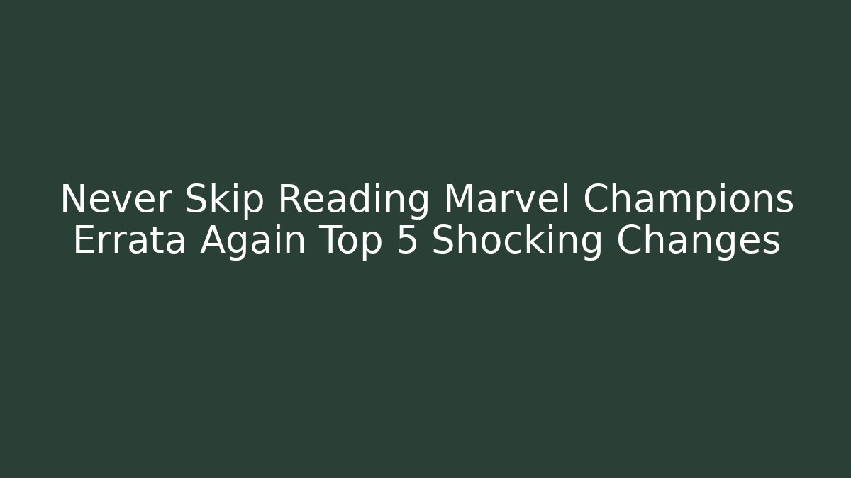 Never Skip Reading Marvel Champions Errata Again Top 5 Shocking Changes