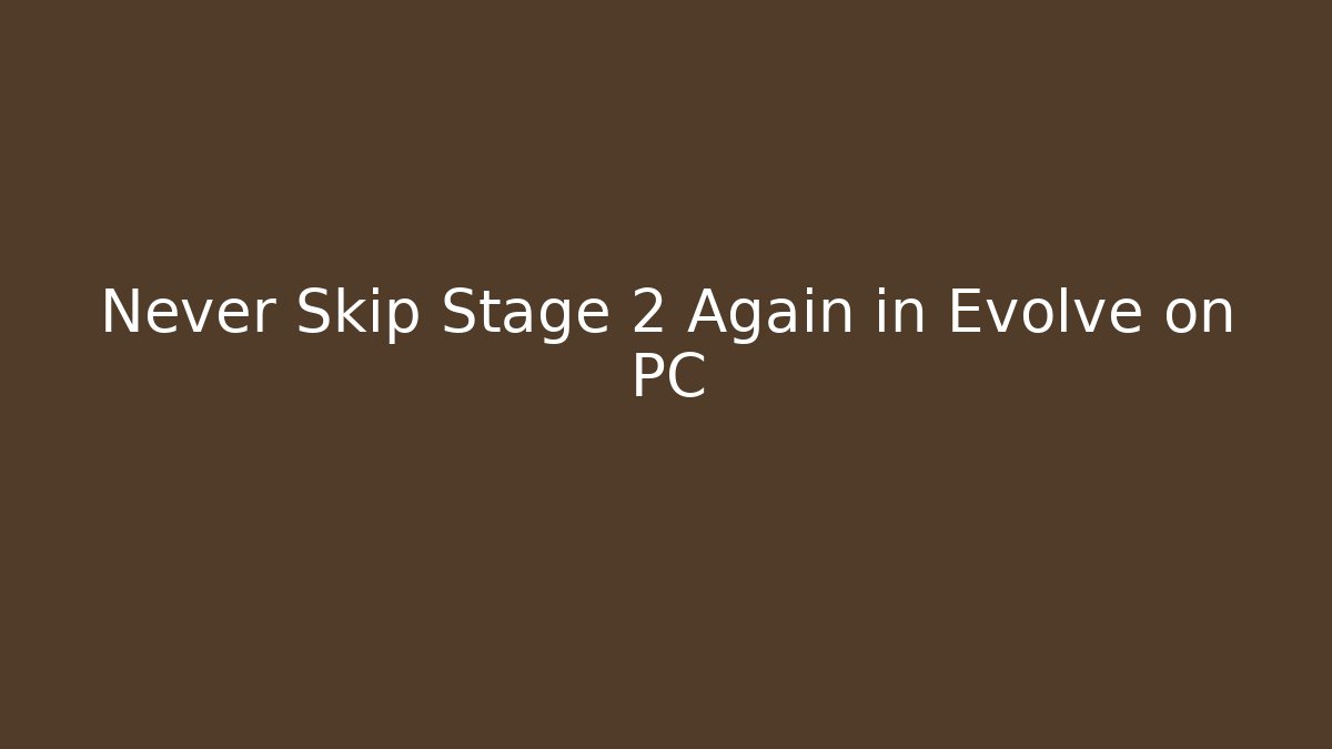 Never Skip Stage 2 Again in Evolve on PC