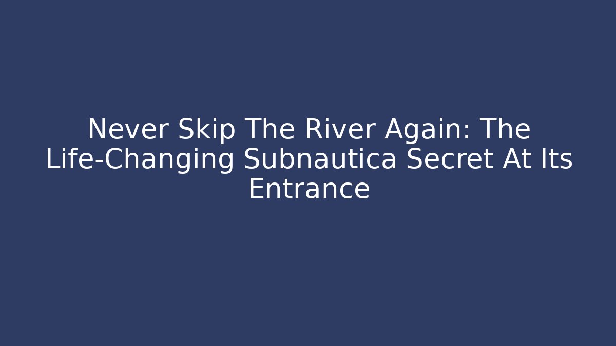 Never Skip The River Again: The Life-Changing Subnautica Secret At Its Entrance