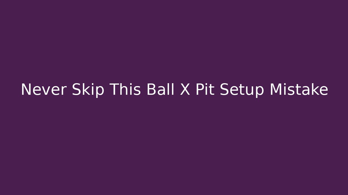 Never Skip This Ball X Pit Setup Mistake