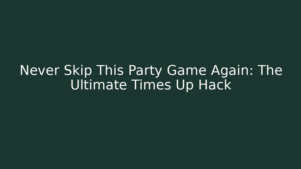 Never Skip This Party Game Again: The Ultimate Times Up Hack