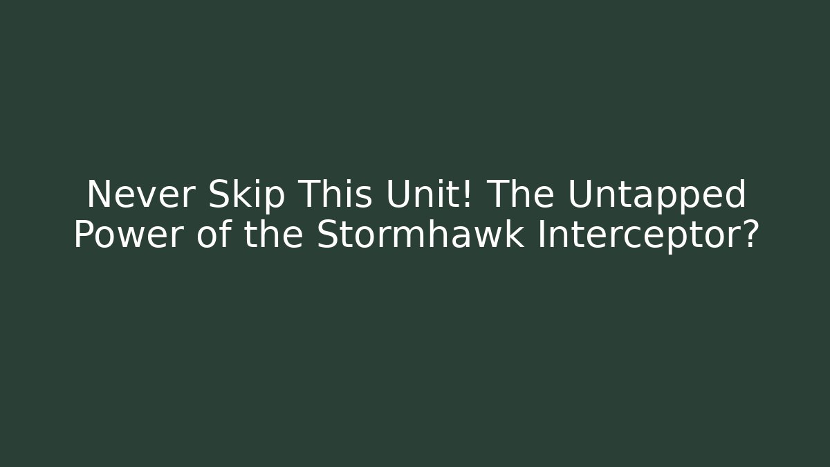 Never Skip This Unit! The Untapped Power of the Stormhawk Interceptor?