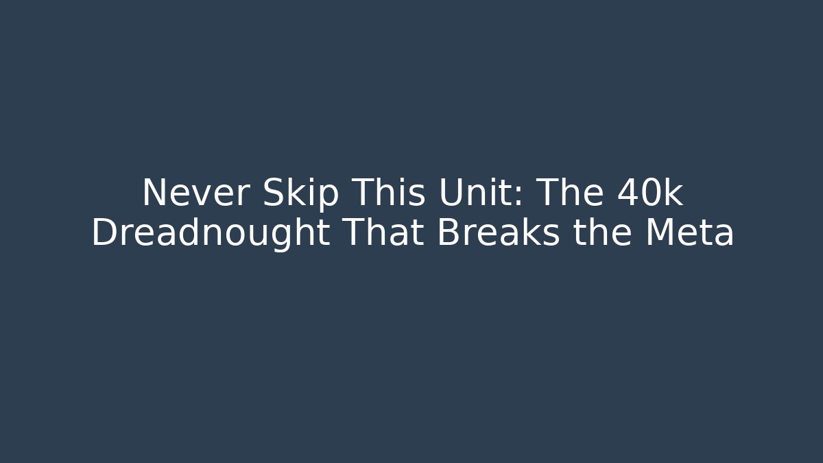 Never Skip This Unit: The 40k Dreadnought That Breaks the Meta