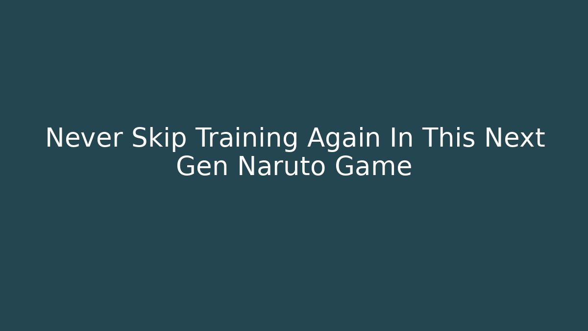 Never Skip Training Again In This Next Gen Naruto Game