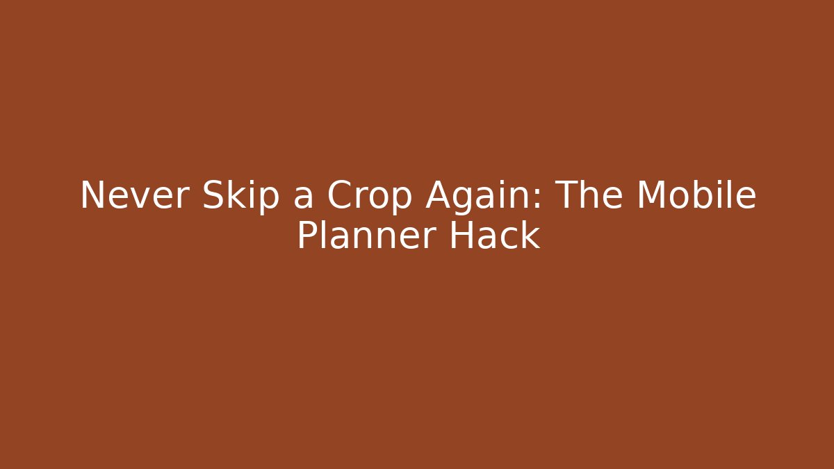 Never Skip a Crop Again: The Mobile Planner Hack