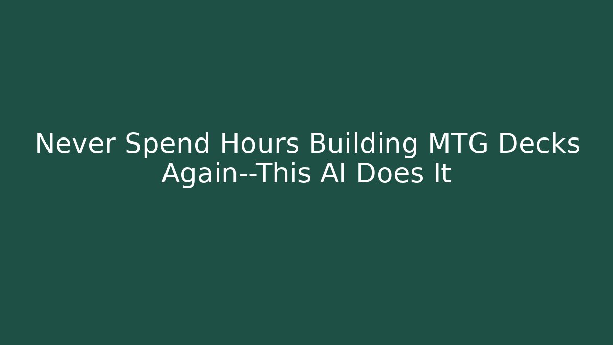 Never Spend Hours Building MTG Decks Again—This AI Does It
