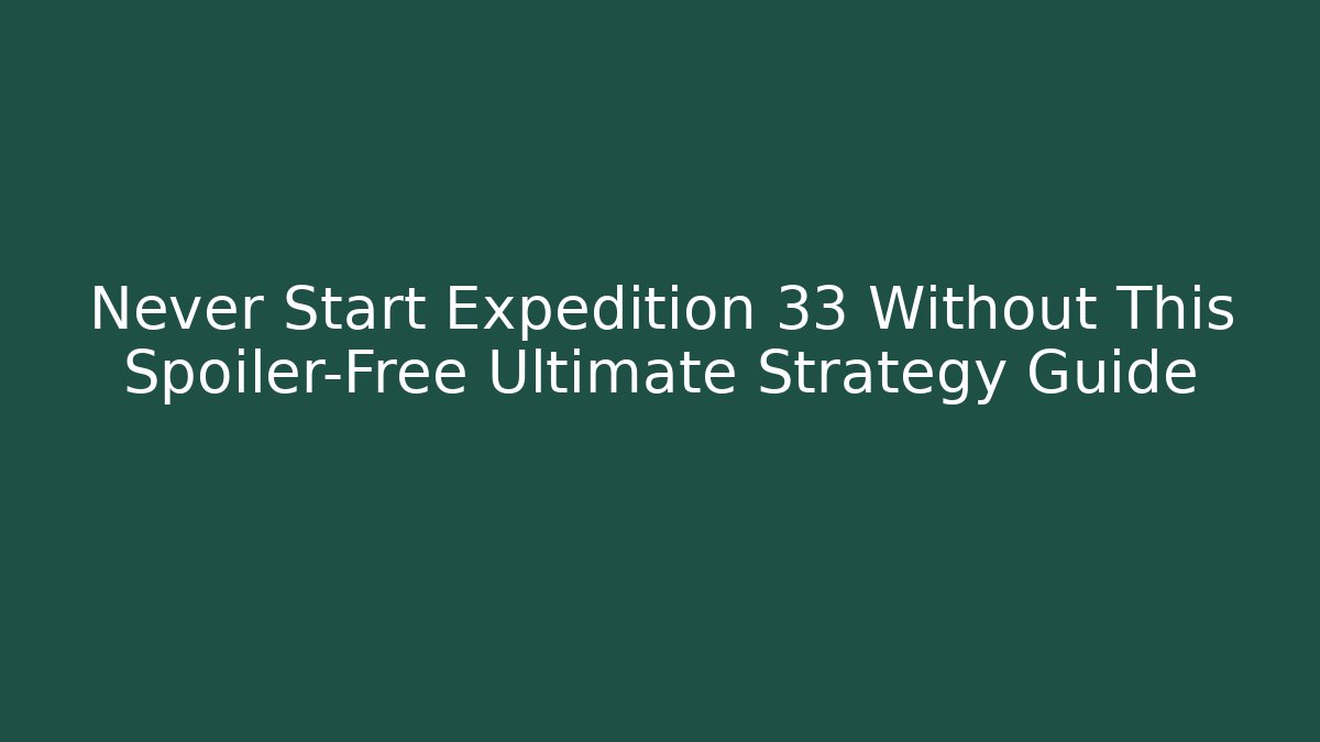 Never Start Expedition 33 Without This Spoiler-Free Ultimate Strategy Guide - Critter Realm