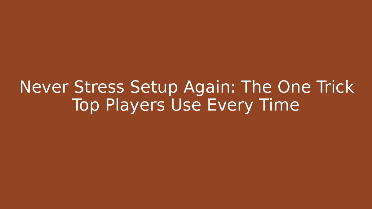 Never Stress Setup Again: The One Trick Top Players Use Every Time