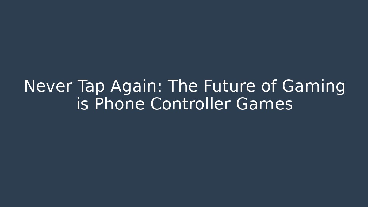 Never Tap Again: The Future of Gaming is Phone Controller Games