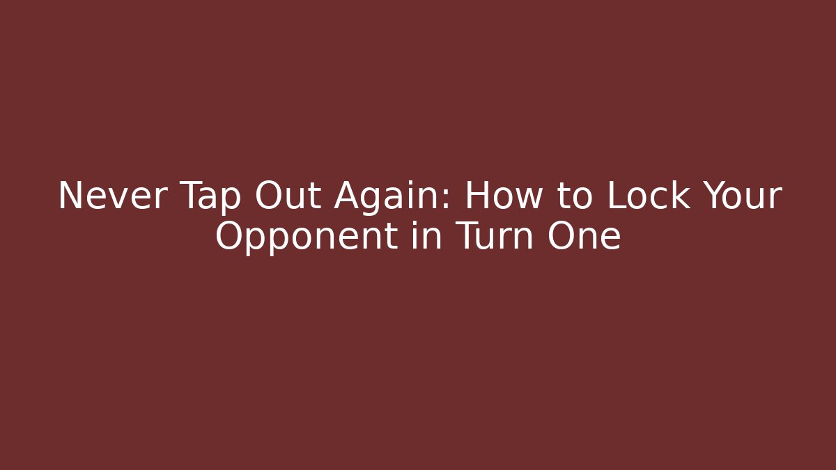 Never Tap Out Again: How to Lock Your Opponent in Turn One