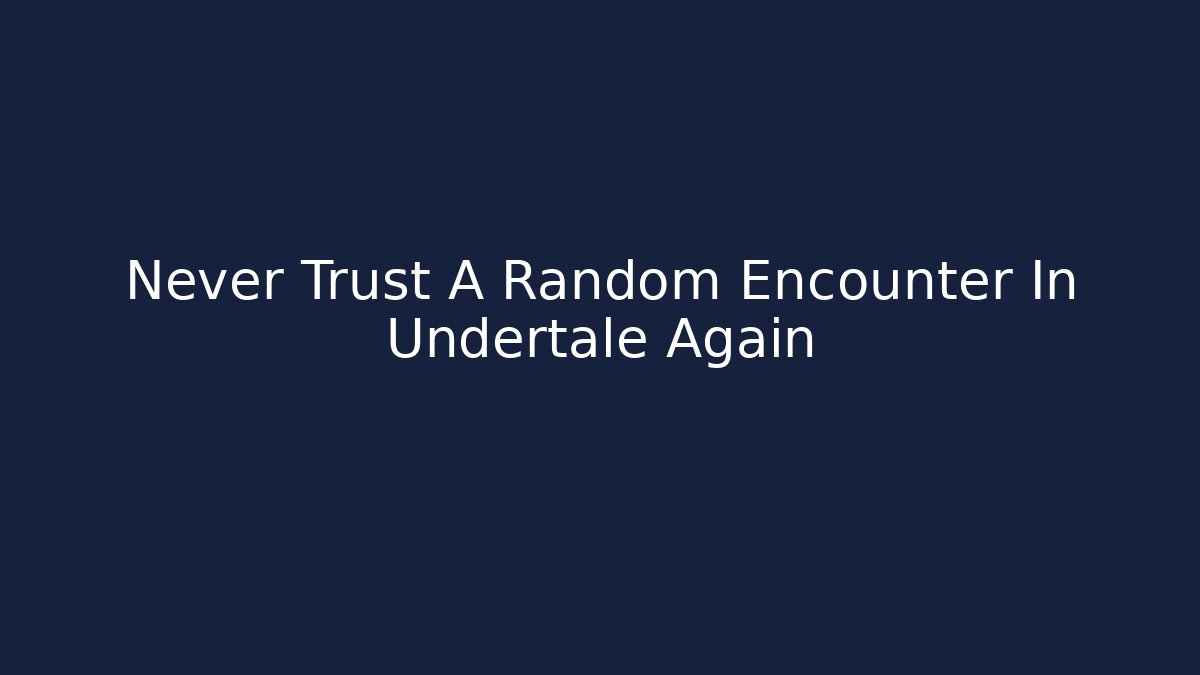 Never Trust A Random Encounter In Undertale Again