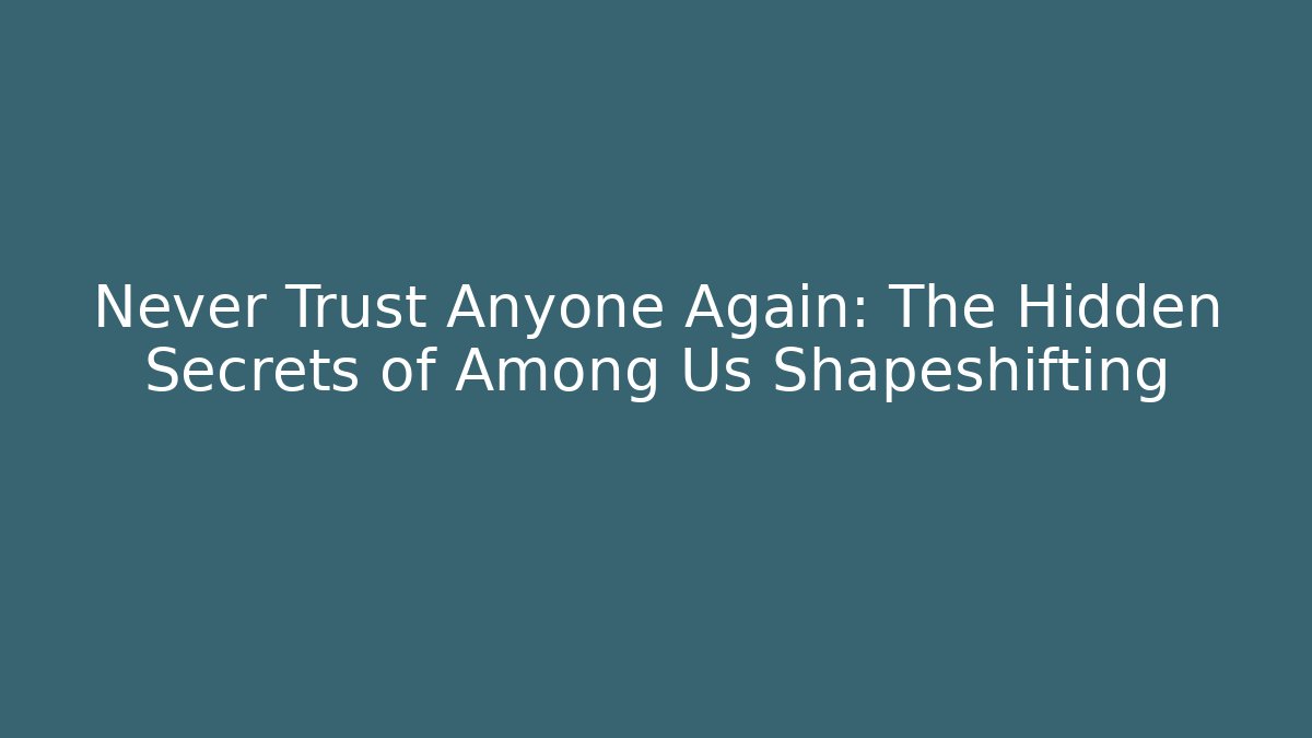 Never Trust Anyone Again: The Hidden Secrets of Among Us Shapeshifting