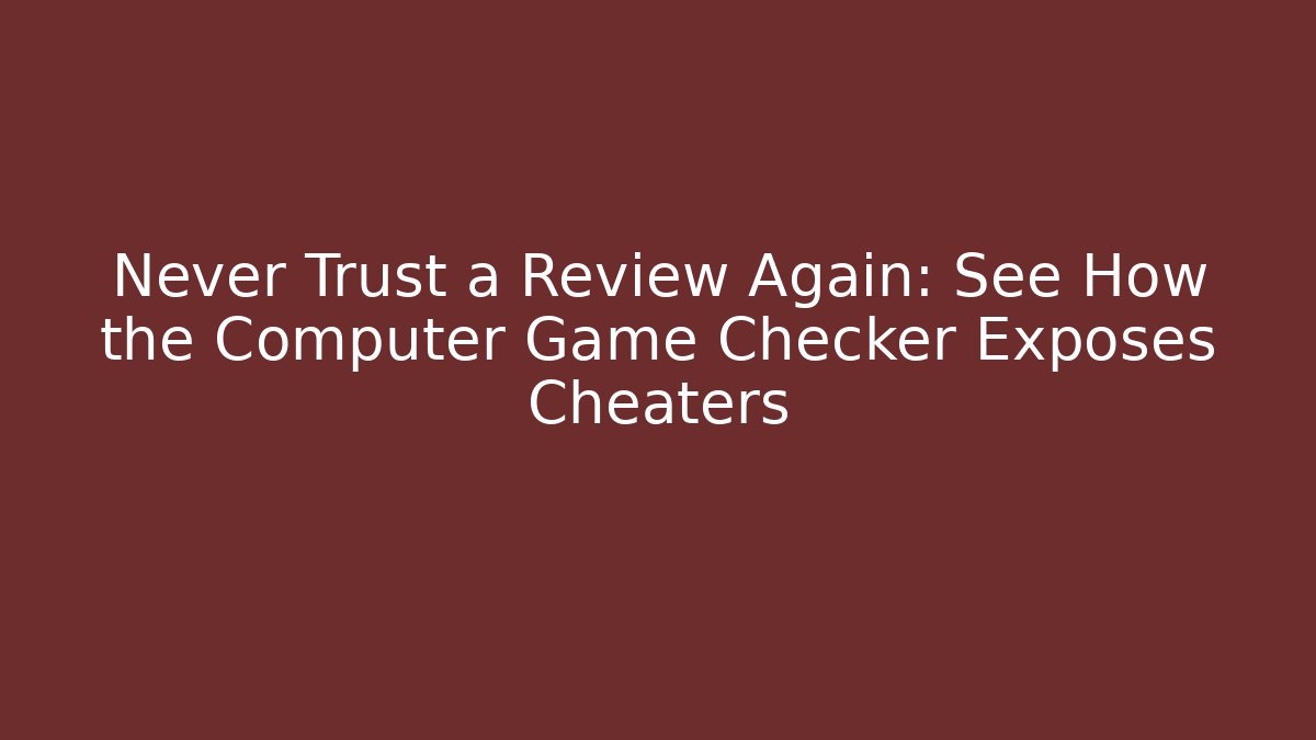 Never Trust a Review Again: See How the Computer Game Checker Exposes Cheaters - Critter Realm