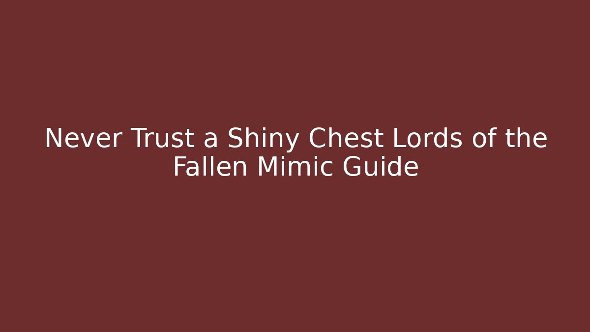 Never Trust a Shiny Chest Lords of the Fallen Mimic Guide