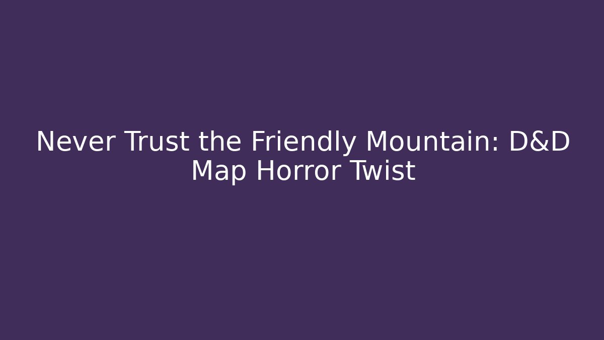 Never Trust the Friendly Mountain: D&D Map Horror Twist