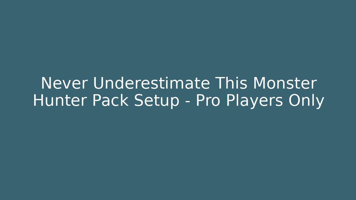 Never Underestimate This Monster Hunter Pack Setup - Pro Players Only