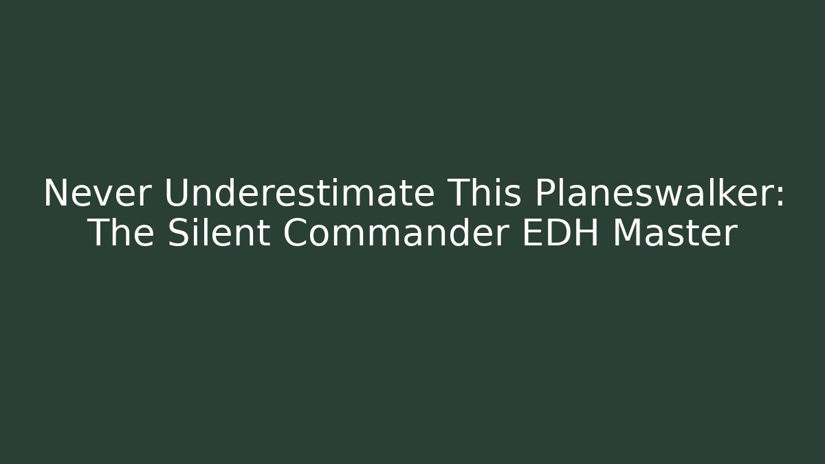 Never Underestimate This Planeswalker: The Silent Commander EDH Master