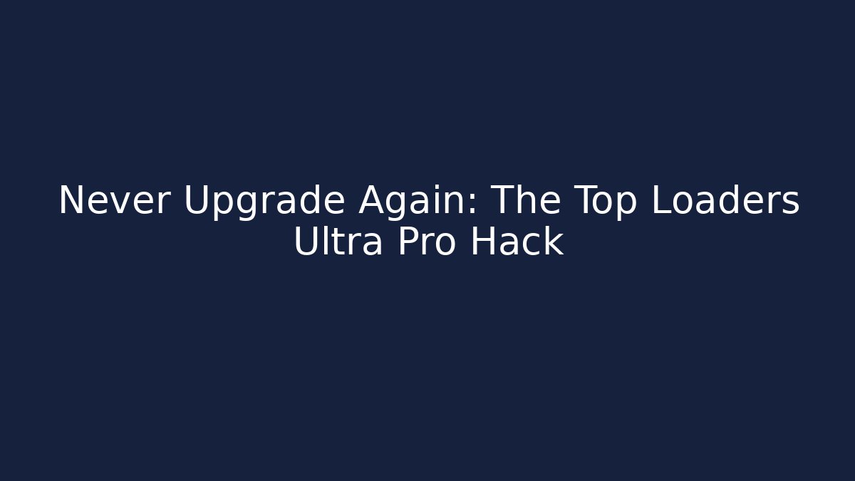 Never Upgrade Again: The Top Loaders Ultra Pro Hack
