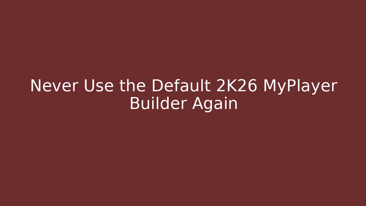Never Use the Default 2K26 MyPlayer Builder Again