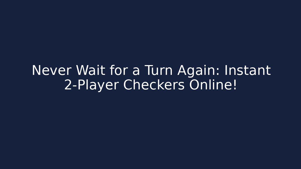 Never Wait for a Turn Again: Instant 2-Player Checkers Online!