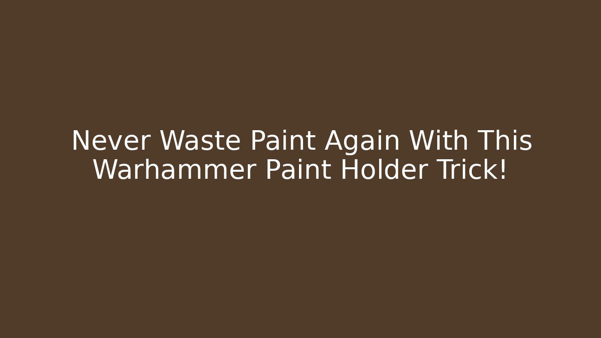 Never Waste Paint Again With This Warhammer Paint Holder Trick!