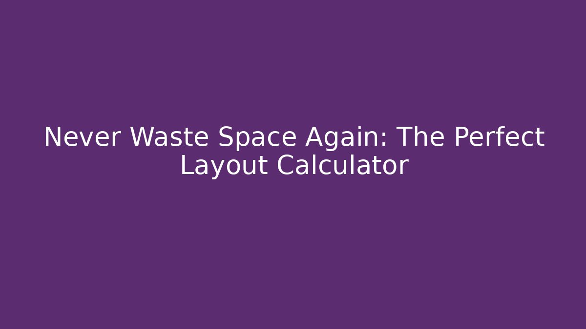 Never Waste Space Again: The Perfect Layout Calculator
