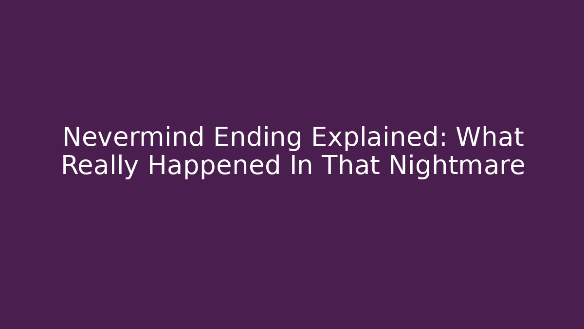 Nevermind Ending Explained: What Really Happened In That Nightmare
