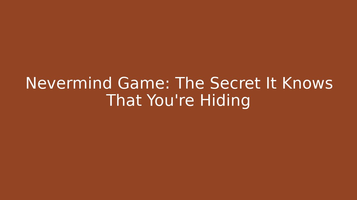 Nevermind Game: The Secret It Knows That You're Hiding