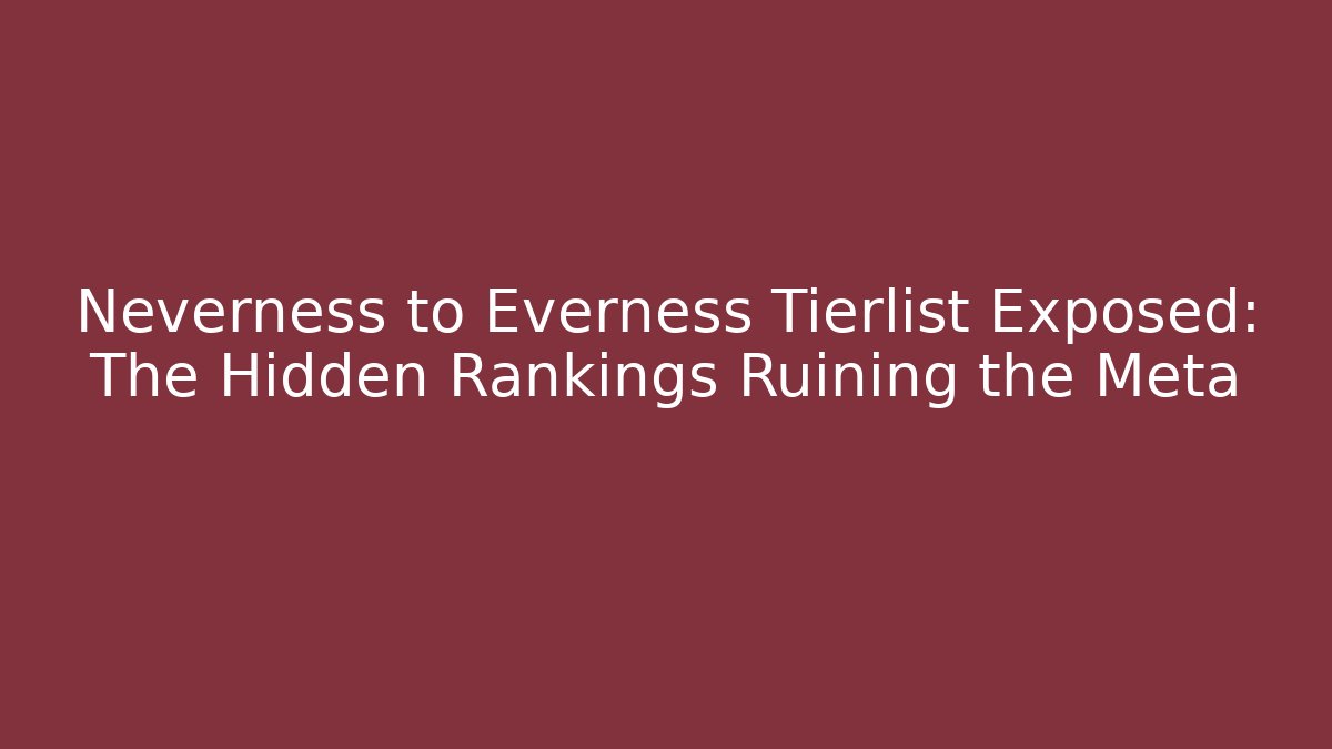 Neverness to Everness Tierlist Exposed: The Hidden Rankings Ruining the Meta