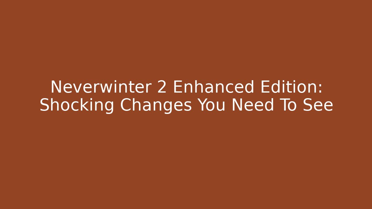 Neverwinter 2 Enhanced Edition: Shocking Changes You Need To See