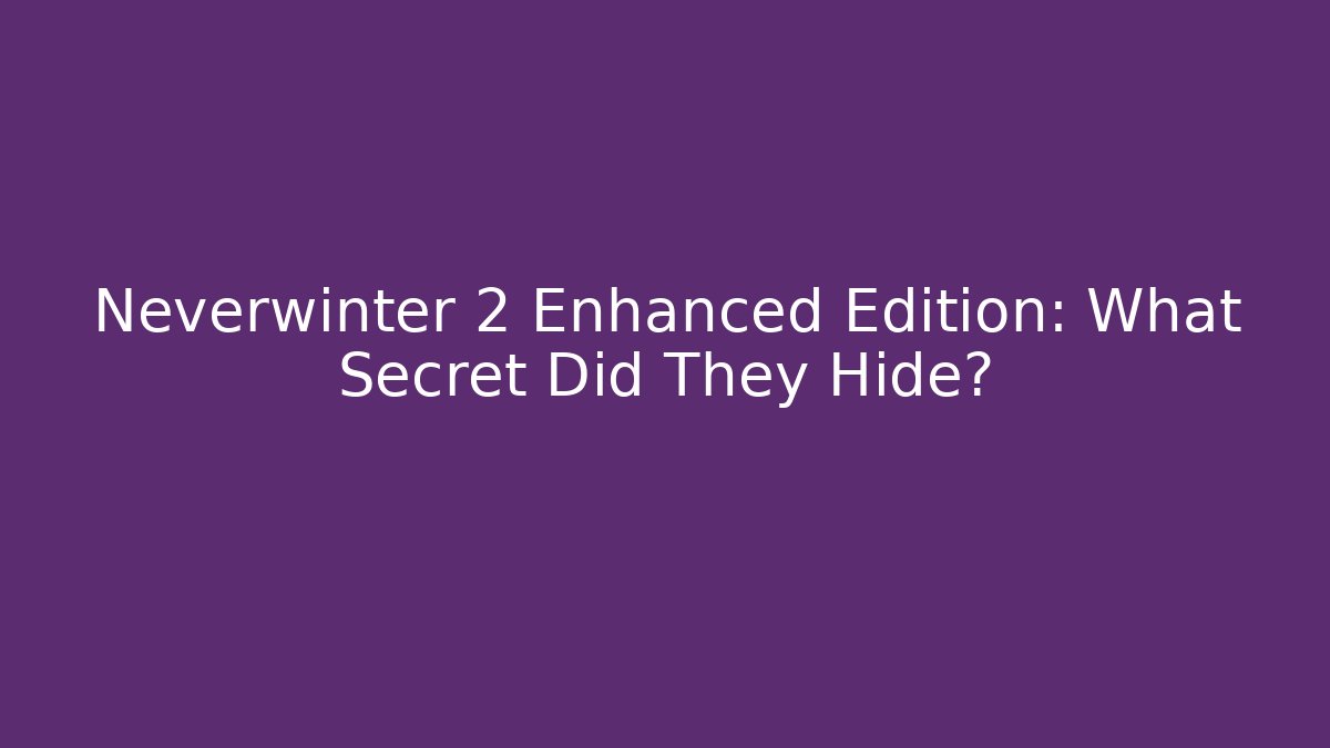Neverwinter 2 Enhanced Edition: What Secret Did They Hide?