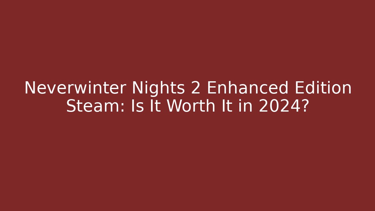 Neverwinter Nights 2 Enhanced Edition Steam: Is It Worth It in 2024?