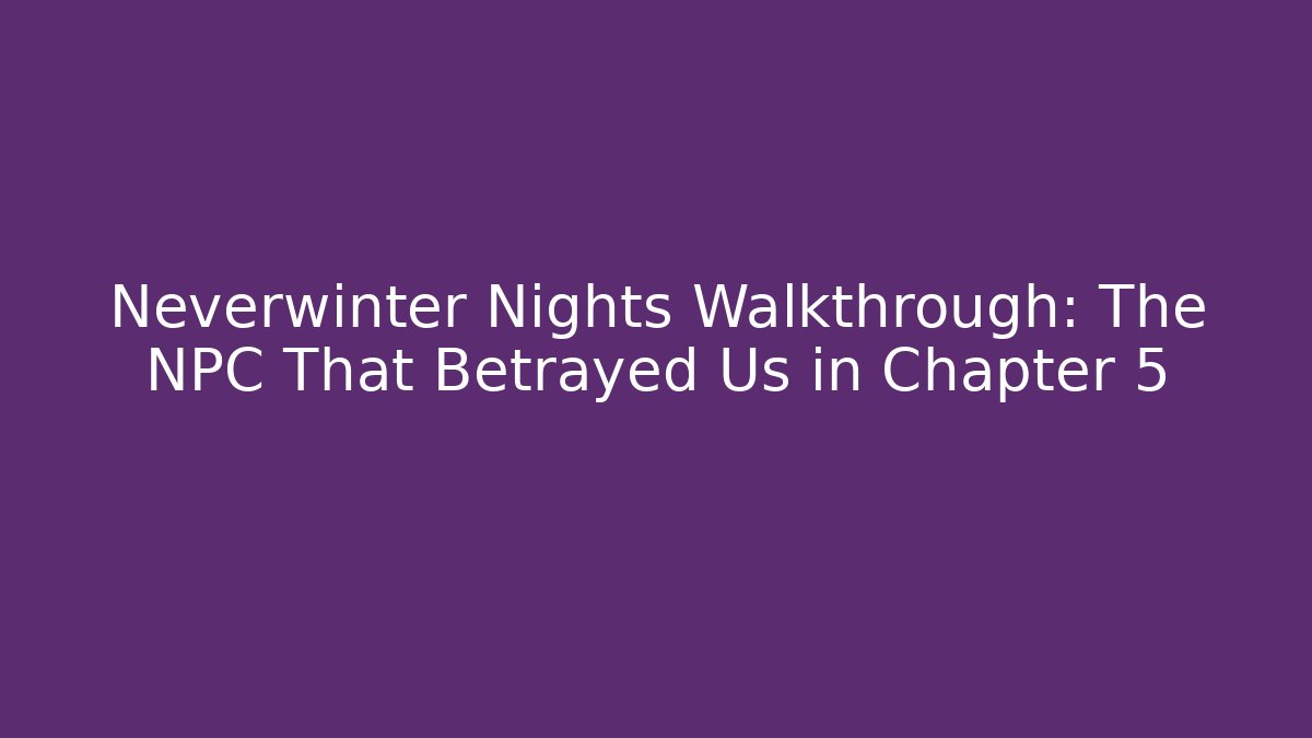 Neverwinter Nights Walkthrough: The NPC That Betrayed Us in Chapter 5
