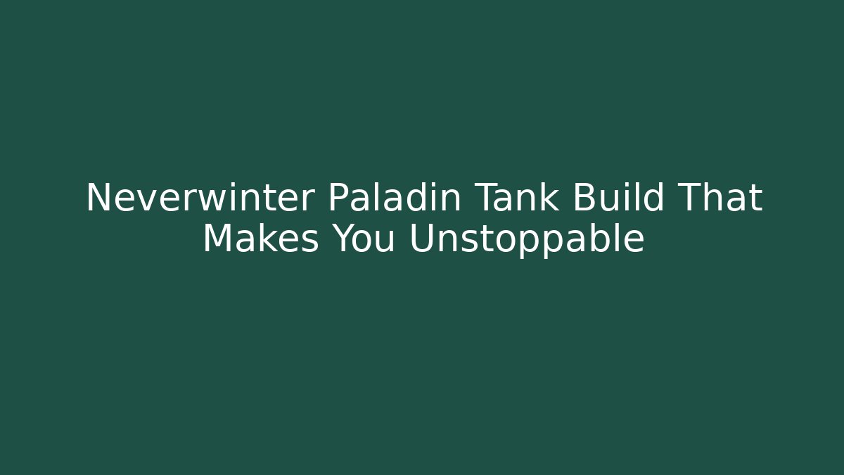 Neverwinter Paladin Tank Build That Makes You Unstoppable - Critter Realm