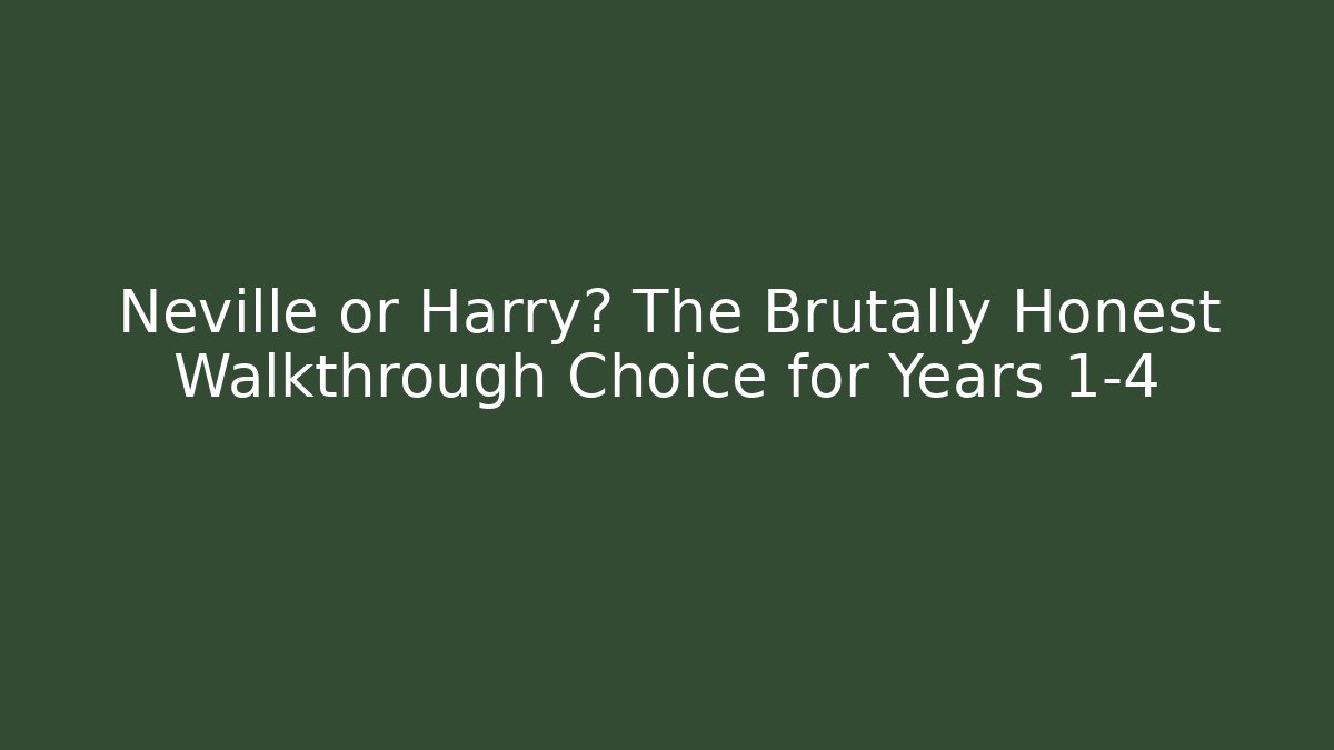 Neville or Harry? The Brutally Honest Walkthrough Choice for Years 1-4
