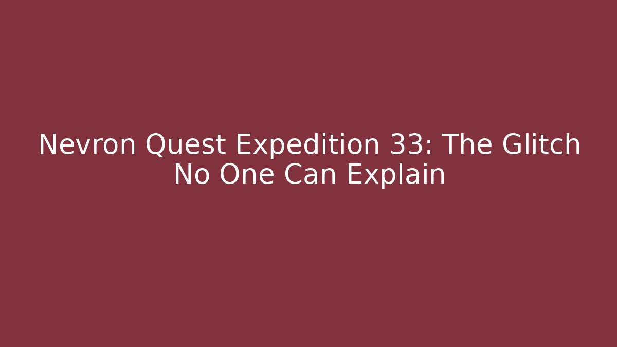 Nevron Quest Expedition 33: The Glitch No One Can Explain