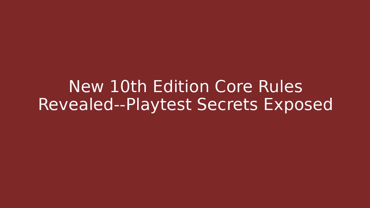 New 10th Edition Core Rules Revealed—Playtest Secrets Exposed - Critter Realm