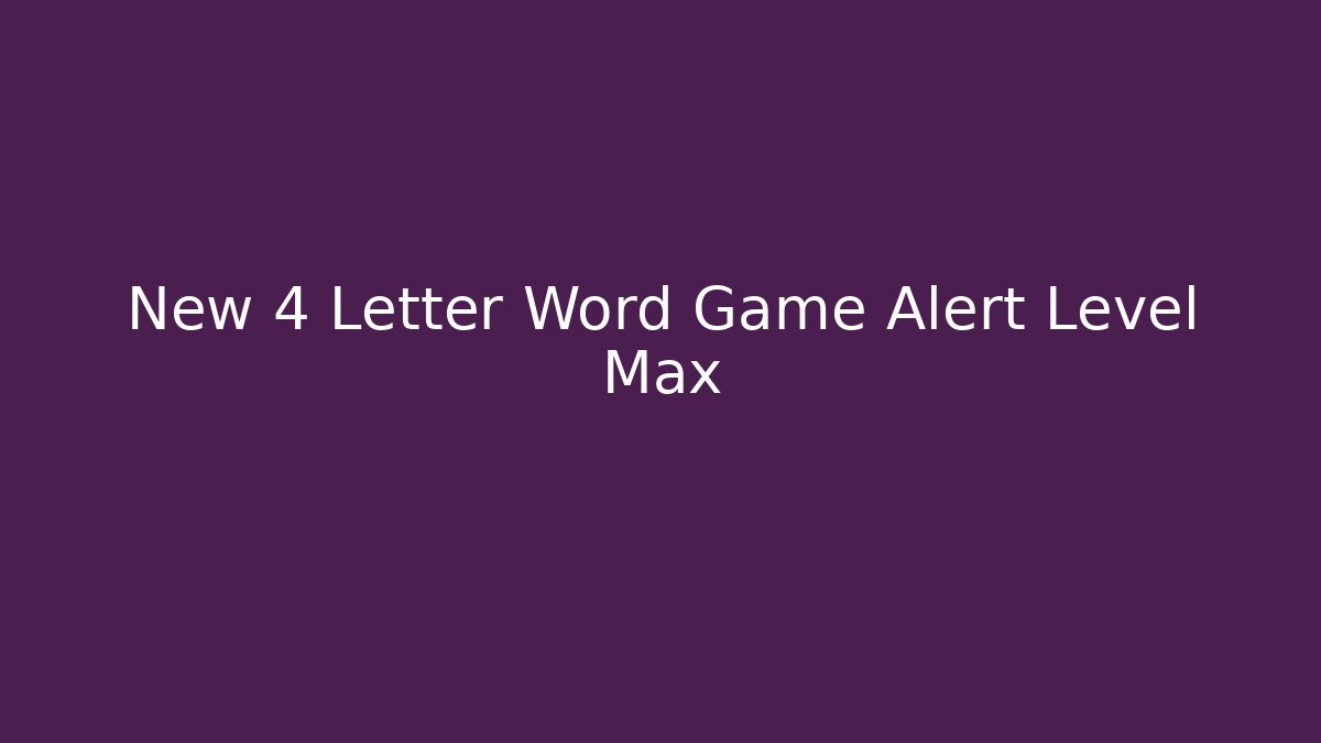 New 4 Letter Word Game Alert Level Max