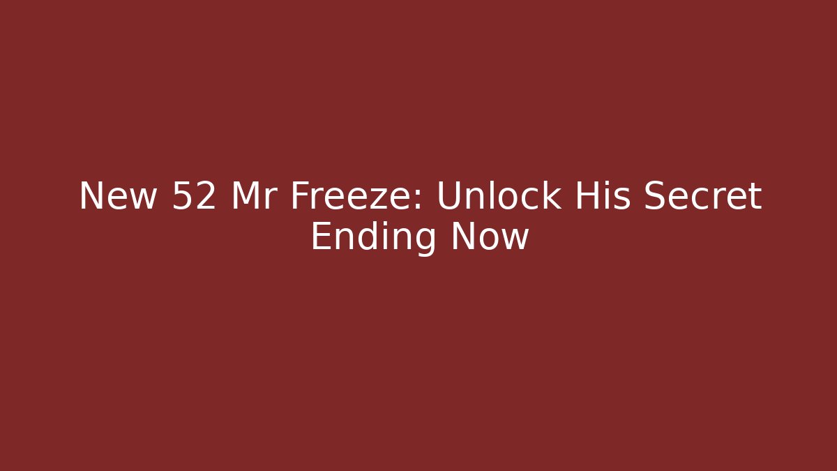 New 52 Mr Freeze: Unlock His Secret Ending Now