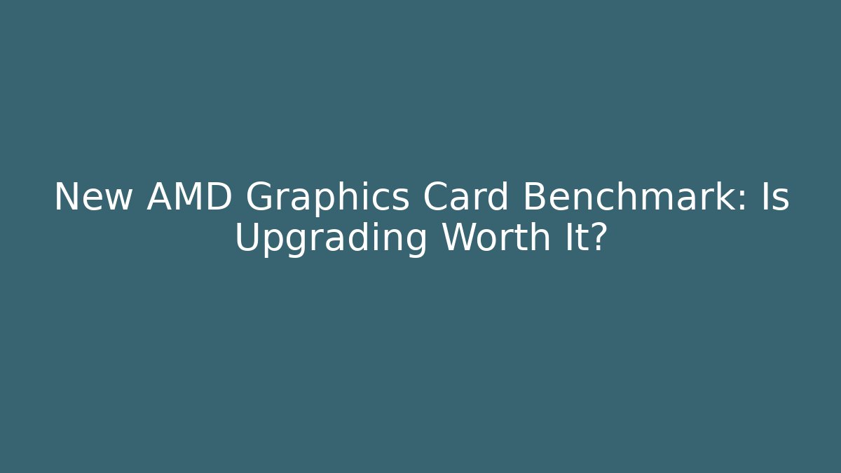 New AMD Graphics Card Benchmark: Is Upgrading Worth It?