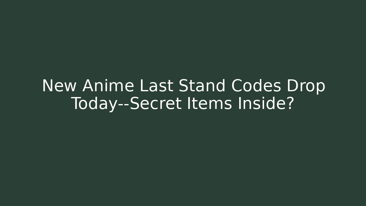 New Anime Last Stand Codes Drop Today—Secret Items Inside?