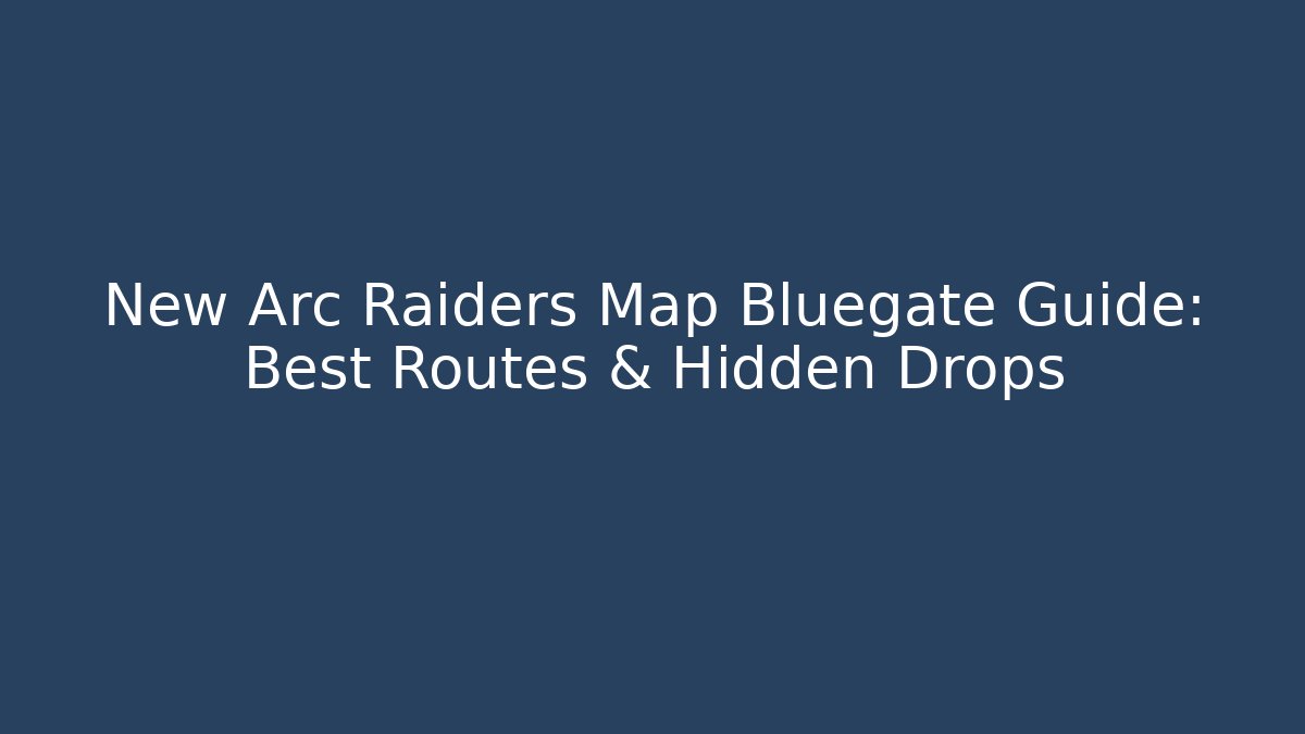 New Arc Raiders Map Bluegate Guide: Best Routes & Hidden Drops