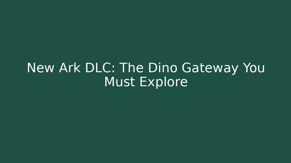 New Ark DLC: The Dino Gateway You Must Explore